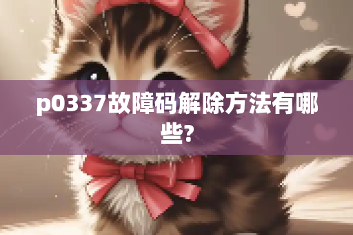 p0337故障码解除方法有哪些?