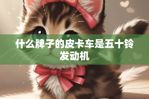 什么牌子的皮卡车是五十铃发动机