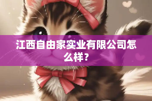 江西自由家实业有限公司怎么样？