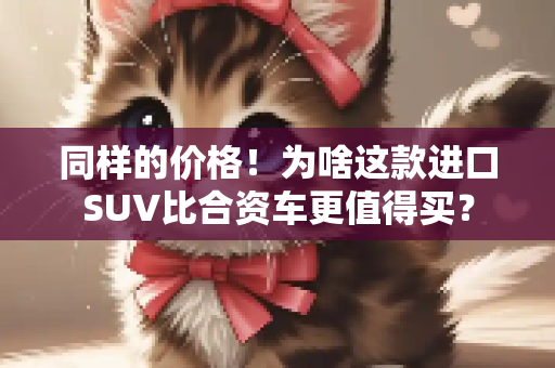 同样的价格！为啥这款进口SUV比合资车更值得买？