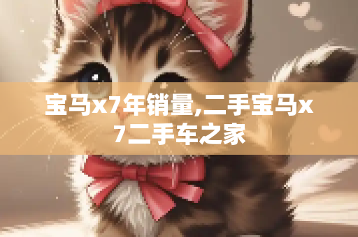 宝马x7年销量,二手宝马x7二手车之家