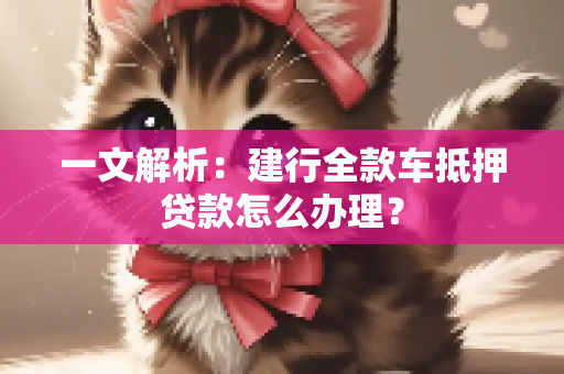 一文解析：建行全款车抵押贷款怎么办理？