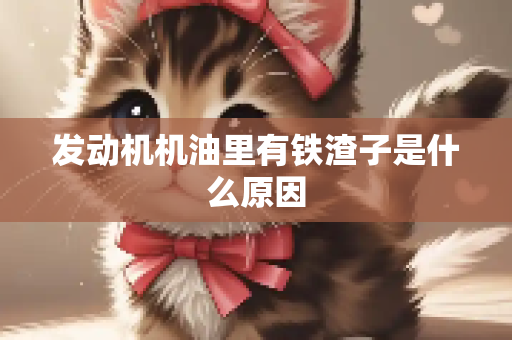 发动机机油里有铁渣子是什么原因