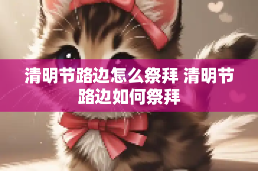 清明节路边怎么祭拜 清明节路边如何祭拜