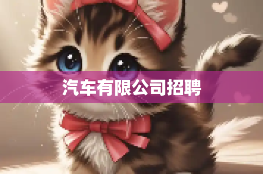 汽车有限公司招聘