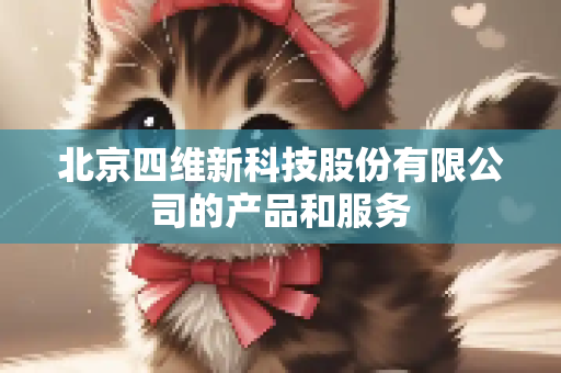 北京四维新科技股份有限公司的产品和服务
