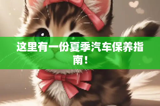 这里有一份夏季汽车保养指南！