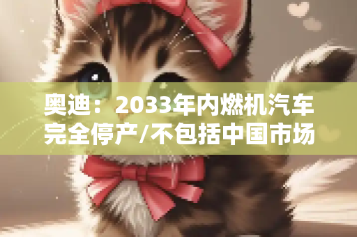 奥迪：2033年内燃机汽车完全停产/不包括中国市场