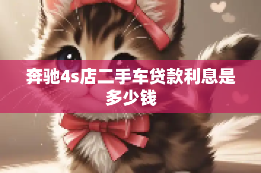 奔驰4s店二手车贷款利息是多少钱