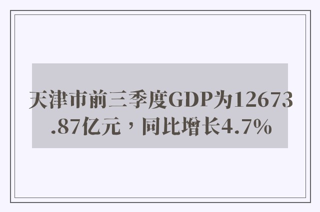 天津市前三季度GDP为12673.87亿元，同比增长4.7％