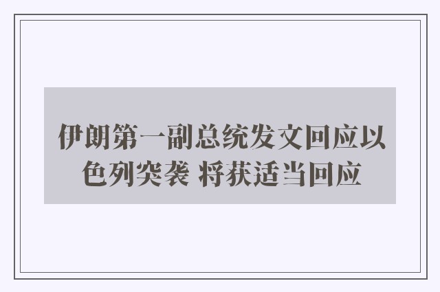 伊朗第一副总统发文回应以色列突袭 将获适当回应