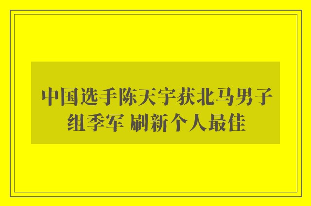 中国选手陈天宇获北马男子组季军 刷新个人最佳