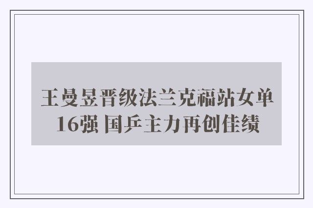 王曼昱晋级法兰克福站女单16强 国乒主力再创佳绩