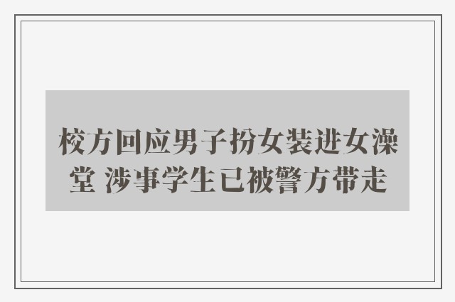 校方回应男子扮女装进女澡堂 涉事学生已被警方带走