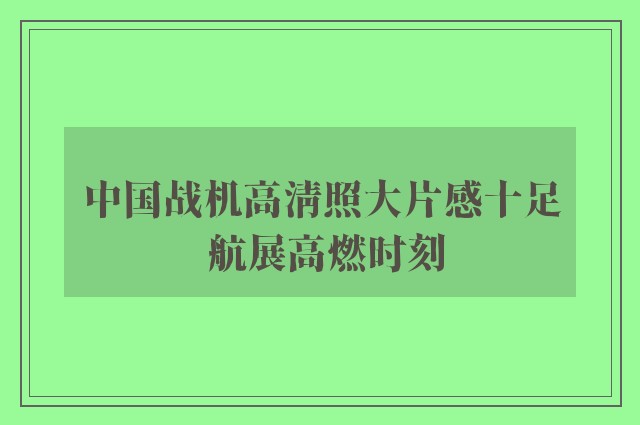 中国战机高清照大片感十足 航展高燃时刻