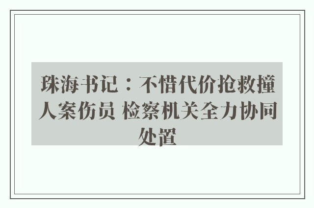 珠海书记：不惜代价抢救撞人案伤员 检察机关全力协同处置