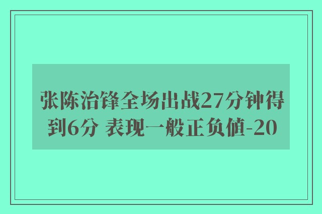 张陈治锋全场出战27分钟得到6分 表现一般正负值-20