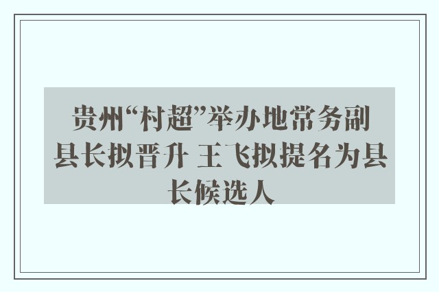 贵州“村超”举办地常务副县长拟晋升 王飞拟提名为县长候选人